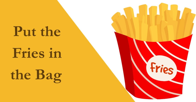 Put the Fries in the Bag